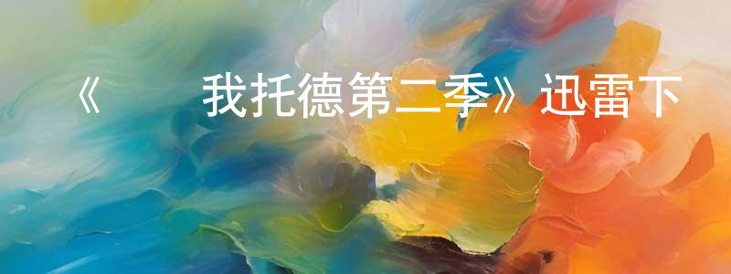 陳緒光發布《幫幫我托德第二季》迅雷下載/在線觀看-都市情感-美劇天堂